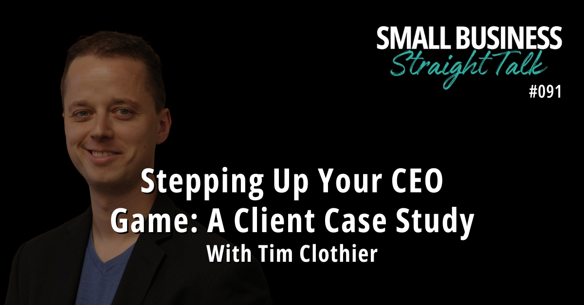 091 | Stepping Up Your CEO Game: A Client Case Study With Tim Clothier
