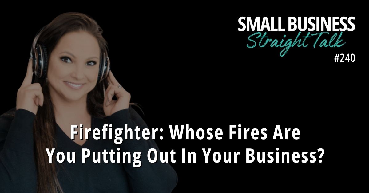 240 | Firefighter: Whose Fires Are You Putting Out In Your Business? 240 | Firefighter: Whose Fires Are You Putting Out In Your Business?