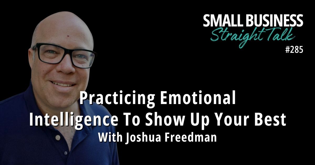 285 | Practicing Emotional Intelligence To Show Up Your Best With Joshua Freedman