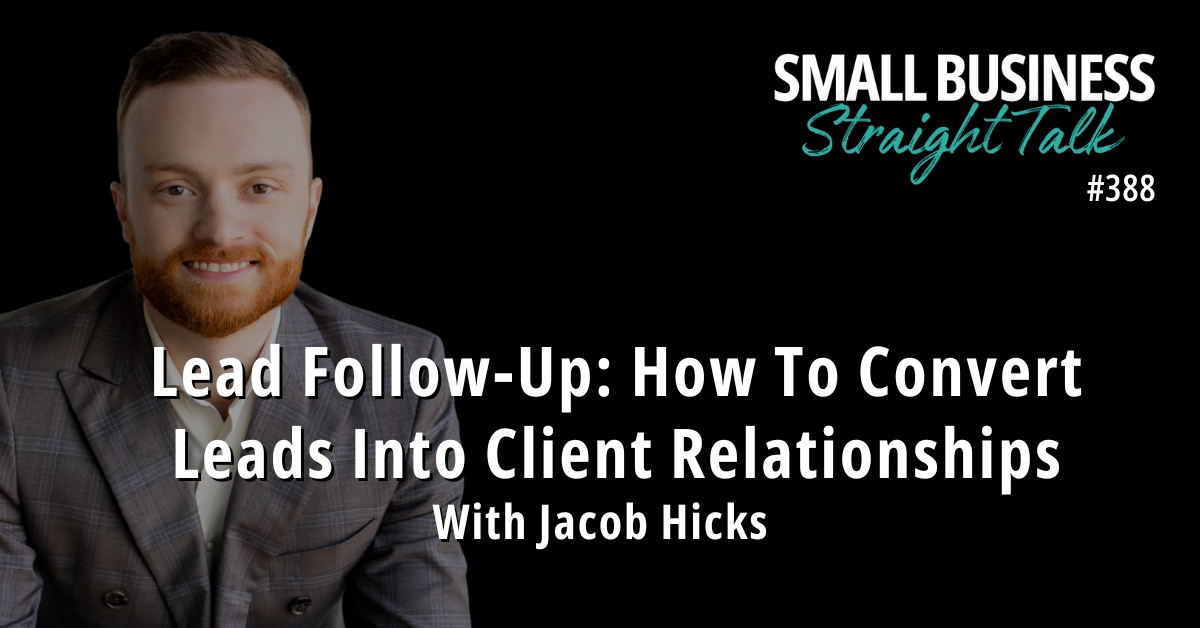 388 | Lead Follow-Up: How To Convert Leads Into Client Relationships With Jacob Hicks